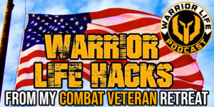 WL 353: "Warrior Life Hacks" From My Combat Veteran Retreat